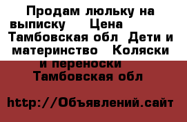 Продам люльку на выписку.  › Цена ­ 2 500 - Тамбовская обл. Дети и материнство » Коляски и переноски   . Тамбовская обл.